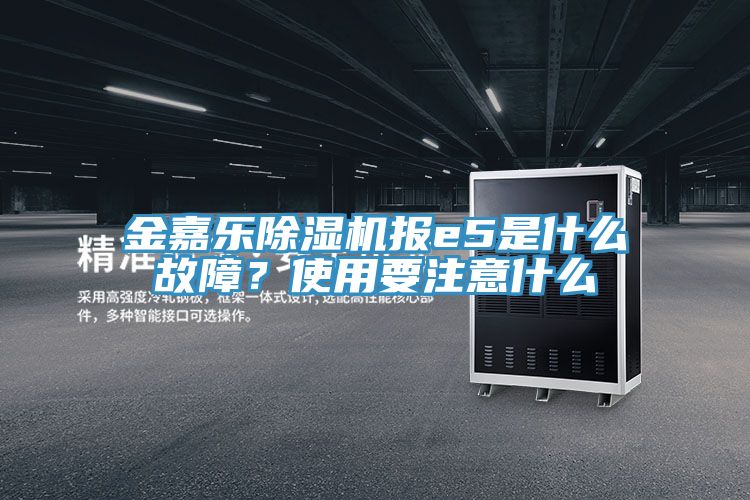 金嘉樂除濕機報e5是什么故障？使用要注意什么