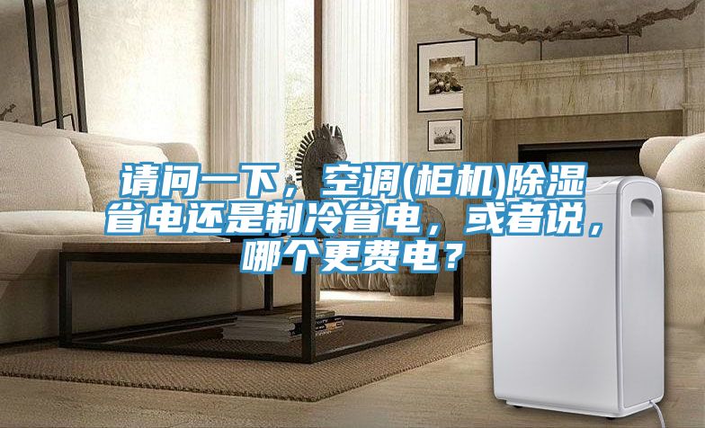 請(qǐng)問(wèn)一下，空調(diào)(柜機(jī))除濕省電還是制冷省電，或者說(shuō)，哪個(gè)更費(fèi)電？