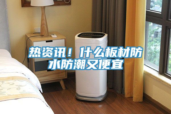 熱資訊！什么板材防水防潮又便宜