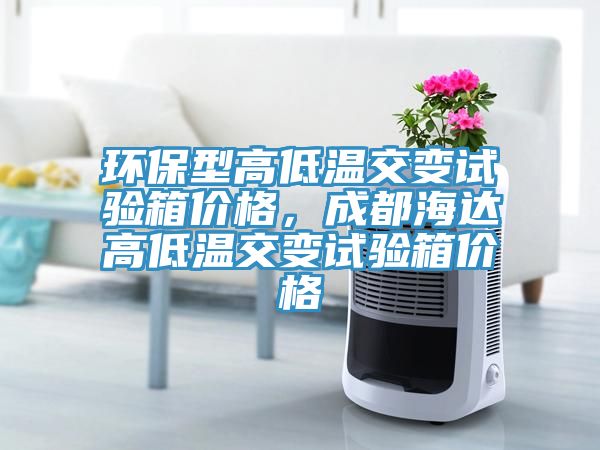 環(huán)保型高低溫交變?cè)囼?yàn)箱價(jià)格，成都海達(dá)高低溫交變?cè)囼?yàn)箱價(jià)格