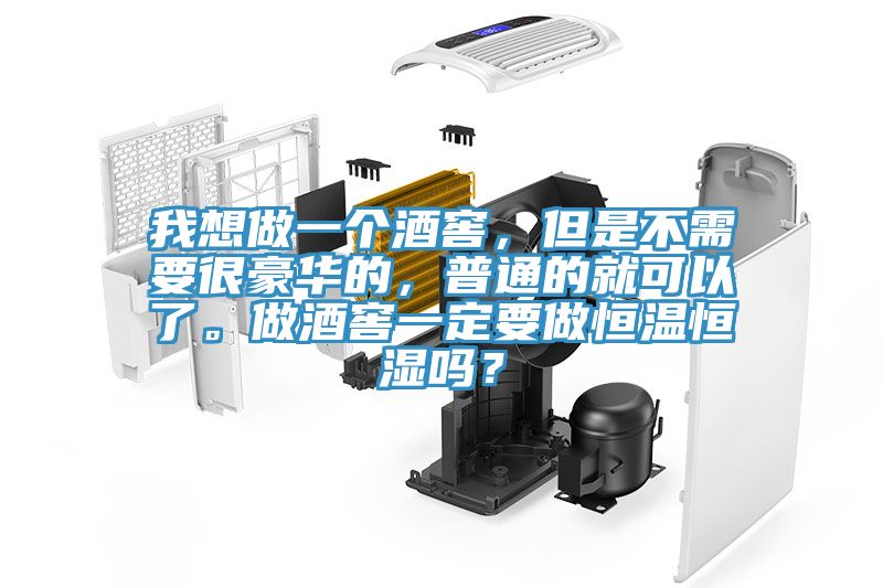 我想做一個(gè)酒窖，但是不需要很豪華的，普通的就可以了。做酒窖一定要做恒溫恒濕嗎？