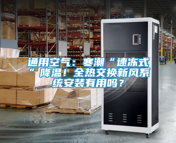 通用空氣：寒潮“速凍式”降溫！全熱交換新風(fēng)系統(tǒng)安裝有用嗎？