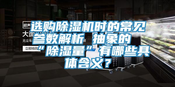 選購(gòu)除濕機(jī)時(shí)的常見(jiàn)參數(shù)解析 抽象的“除濕量”有哪些具體含義？