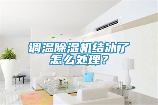 調(diào)溫除濕機結(jié)冰了怎么處理？