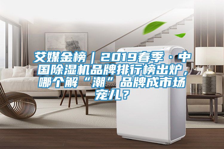 艾媒金榜｜2019春季·中國除濕機品牌排行榜出爐，哪個解“潮”品牌成市場寵兒？