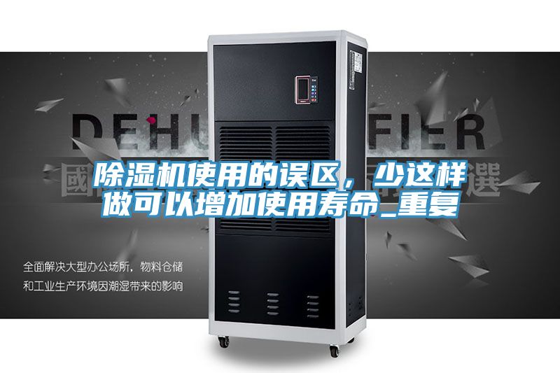 除濕機使用的誤區(qū)，少這樣做可以增加使用壽命_重復