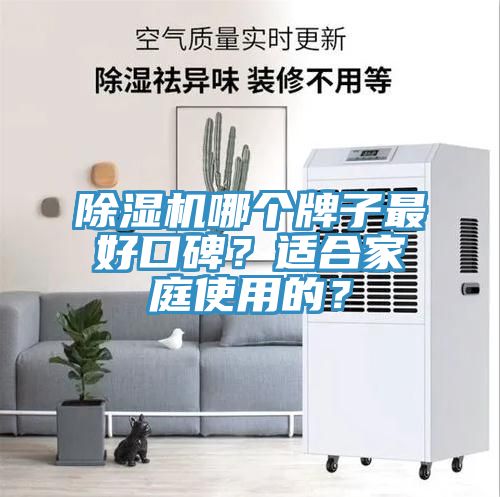除濕機(jī)哪個(gè)牌子最好口碑？適合家庭使用的？