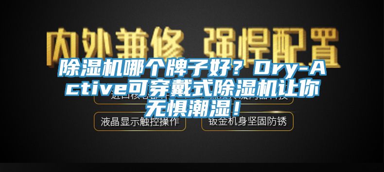 除濕機(jī)哪個(gè)牌子好？Dry-Active可穿戴式除濕機(jī)讓你無(wú)懼潮濕！