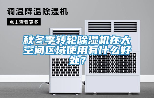 秋冬季轉(zhuǎn)輪除濕機在大空間區(qū)域使用有什么好處？