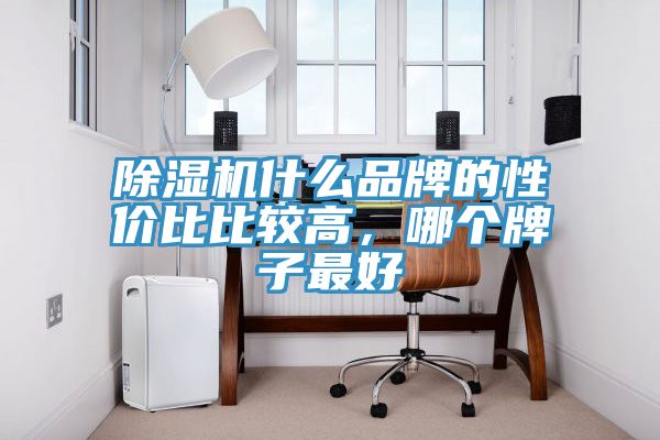 除濕機(jī)什么品牌的性價比比較高，哪個牌子最好