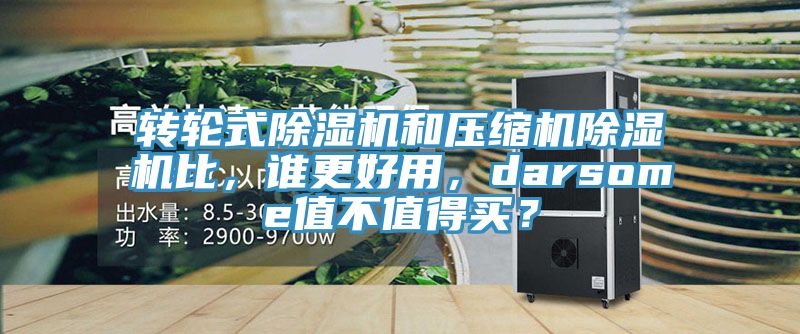 轉(zhuǎn)輪式除濕機和壓縮機除濕機比，誰更好用，darsome值不值得買？
