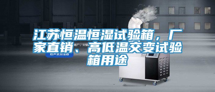 江蘇恒溫恒濕試驗(yàn)箱，廠家直銷、高低溫交變?cè)囼?yàn)箱用途