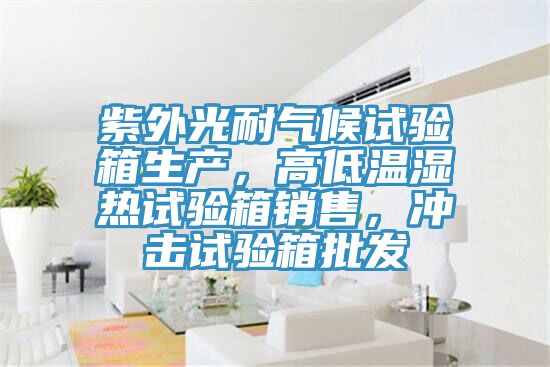紫外光耐氣候試驗箱生產(chǎn)，高低溫濕熱試驗箱銷售，沖擊試驗箱批發(fā)