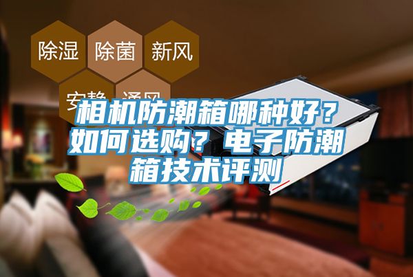 相機防潮箱哪種好？如何選購？電子防潮箱技術評測