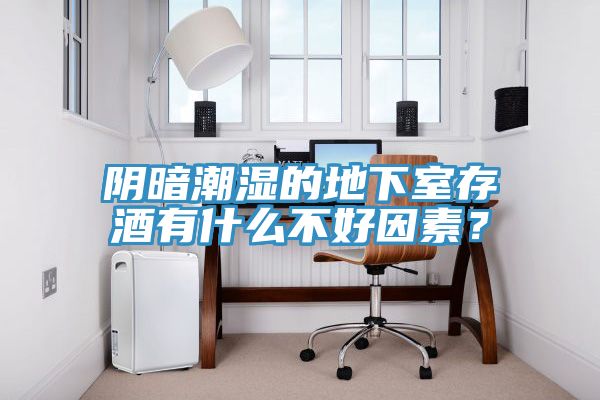 陰暗潮濕的地下室存酒有什么不好因素？