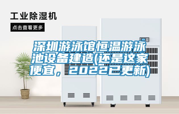 深圳游泳館恒溫游泳池設(shè)備建造(還是這家便宜，2022已更新)