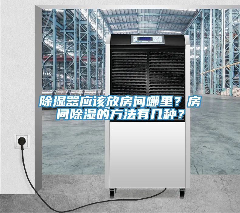 除濕器應(yīng)該放房間哪里？房間除濕的方法有幾種？