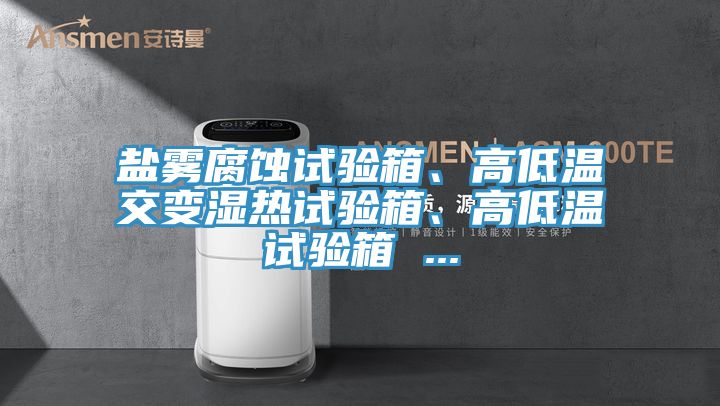 鹽霧腐蝕試驗箱、高低溫交變濕熱試驗箱、高低溫試驗箱 ...