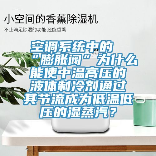 空調(diào)系統(tǒng)中的“膨脹閥”為什么能使中溫高壓的液體制冷劑通過其節(jié)流成為低溫低壓的濕蒸汽？