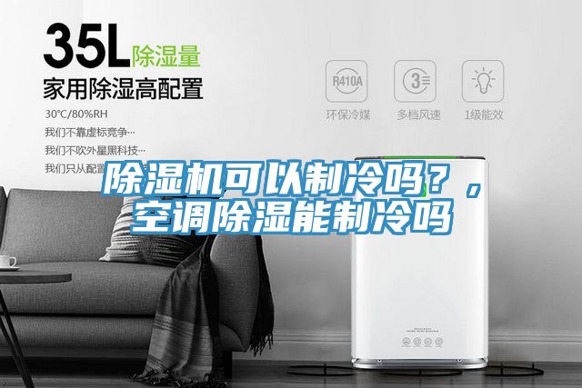 除濕機(jī)可以制冷嗎？,空調(diào)除濕能制冷嗎