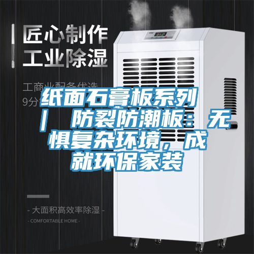 紙面石膏板系列 ｜ 防裂防潮板：無懼復雜環(huán)境，成就環(huán)保家裝
