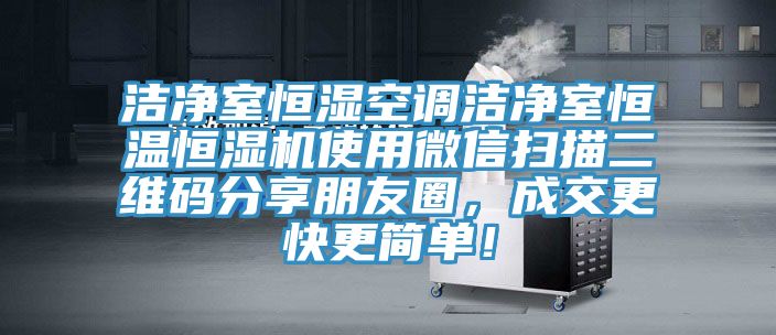 潔凈室恒濕空調(diào)潔凈室恒溫恒濕機使用微信掃描二維碼分享朋友圈，成交更快更簡單！