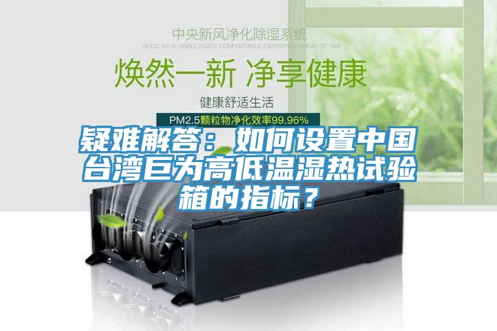 疑難解答：如何設(shè)置中國臺灣巨為高低溫濕熱試驗箱的指標(biāo)？
