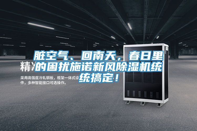 臟空氣、回南天，春日里的困擾施諾新風(fēng)除濕機(jī)統(tǒng)統(tǒng)搞定！