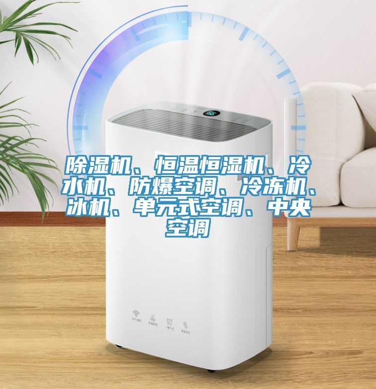 除濕機(jī)、恒溫恒濕機(jī)、冷水機(jī)、防爆空調(diào)、冷凍機(jī)、冰機(jī)、單元式空調(diào)、中央空調(diào)