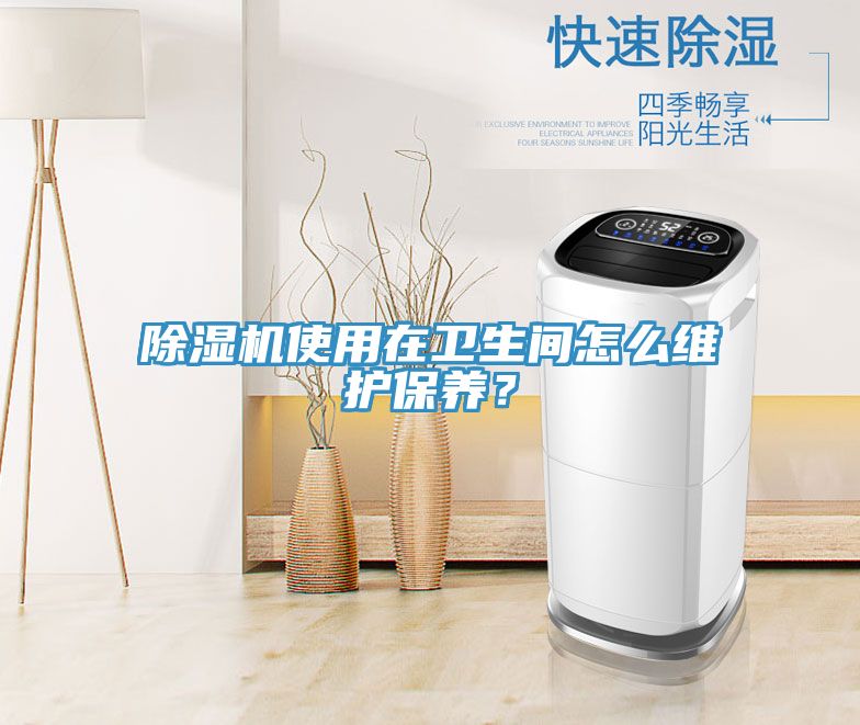 除濕機(jī)使用在衛(wèi)生間怎么維護(hù)保養(yǎng)？