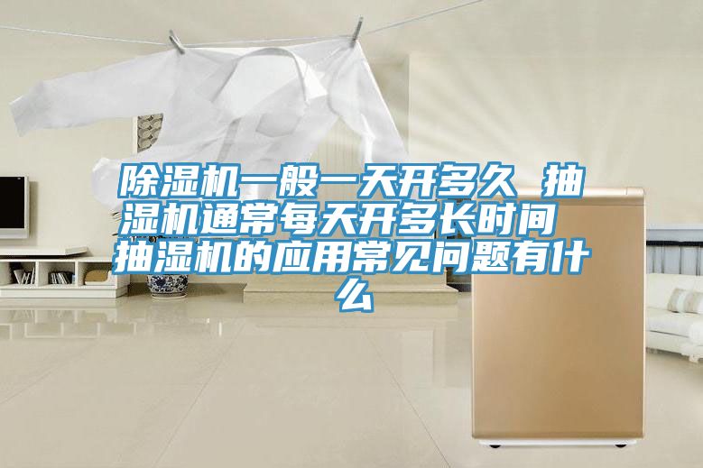 除濕機(jī)一般一天開多久 抽濕機(jī)通常每天開多長(zhǎng)時(shí)間 抽濕機(jī)的應(yīng)用常見問(wèn)題有什么