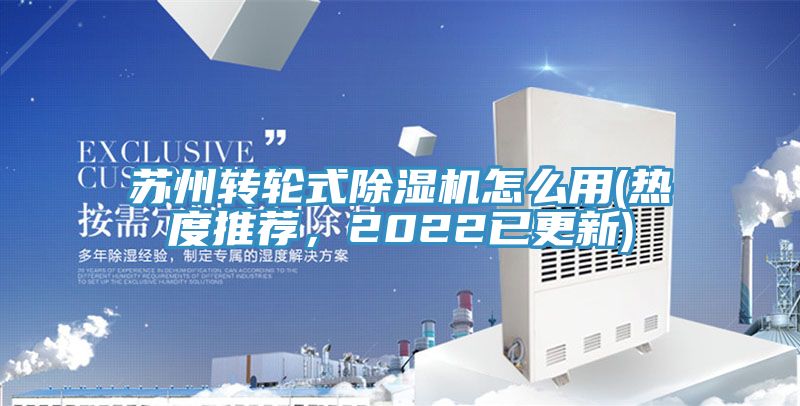 蘇州轉(zhuǎn)輪式除濕機(jī)怎么用(熱度推薦，2022已更新)
