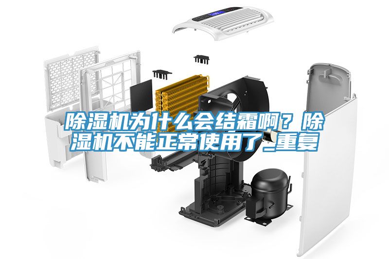 除濕機(jī)為什么會(huì)結(jié)霜啊？除濕機(jī)不能正常使用了_重復(fù)