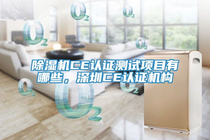 除濕機(jī)CE認(rèn)證測(cè)試項(xiàng)目有哪些，深圳CE認(rèn)證機(jī)構(gòu)