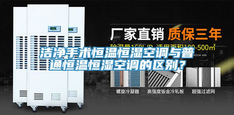 潔凈手術(shù)恒溫恒濕空調(diào)與普通恒溫恒濕空調(diào)的區(qū)別？