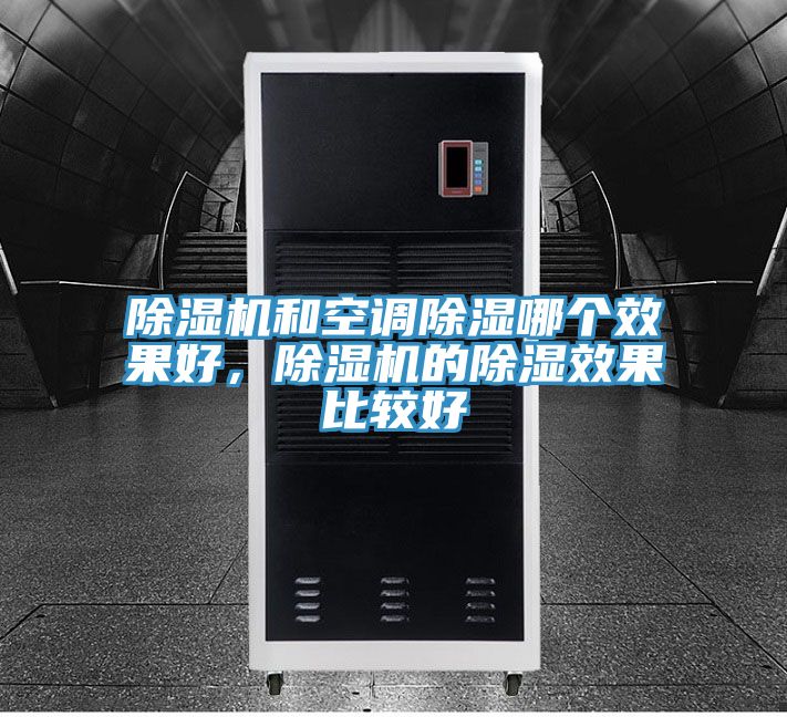 除濕機(jī)和空調(diào)除濕哪個(gè)效果好，除濕機(jī)的除濕效果比較好