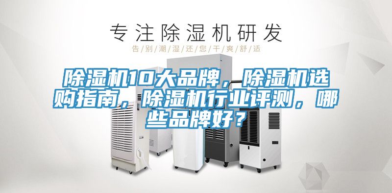 除濕機(jī)10大品牌，除濕機(jī)選購(gòu)指南，除濕機(jī)行業(yè)評(píng)測(cè)，哪些品牌好？