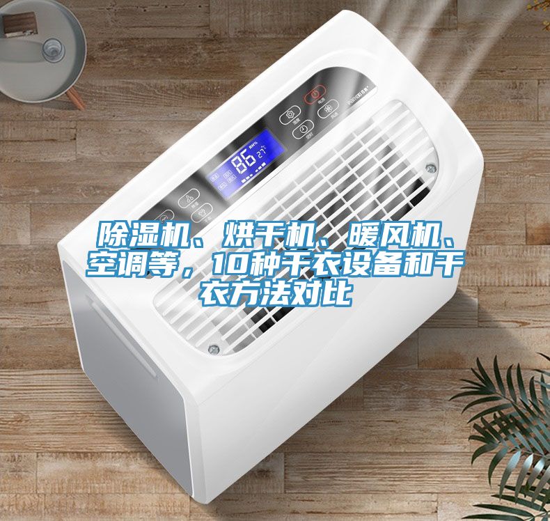 除濕機(jī)、烘干機(jī)、暖風(fēng)機(jī)、空調(diào)等，10種干衣設(shè)備和干衣方法對(duì)比