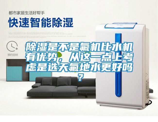 除濕是不是氟機比水機有優(yōu)勢，從這一點上考慮是選天氟地水更好嗎？