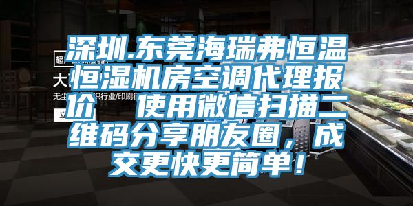 深圳.東莞海瑞弗恒溫恒濕機(jī)房空調(diào)代理報(bào)價(jià)  使用微信掃描二維碼分享朋友圈，成交更快更簡(jiǎn)單！