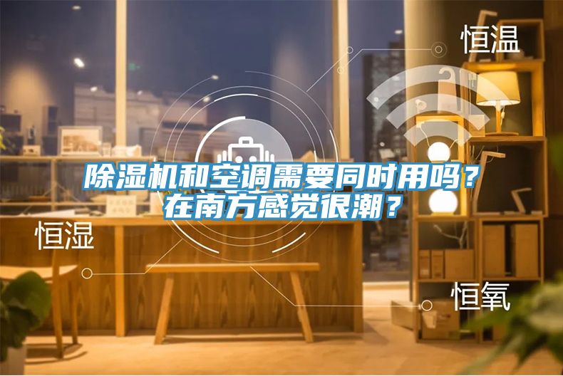 除濕機和空調(diào)需要同時用嗎？在南方感覺很潮？