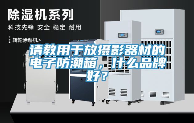 請(qǐng)教用于放攝影器材的電子防潮箱，什么品牌好？