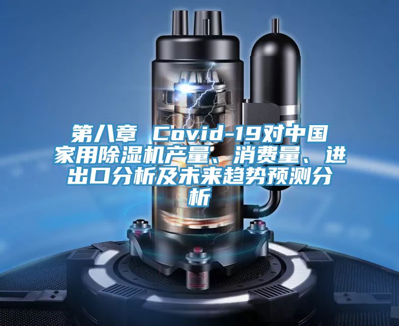 第八章 Covid-19對中國家用除濕機(jī)產(chǎn)量、消費(fèi)量、進(jìn)出口分析及未來趨勢預(yù)測分析