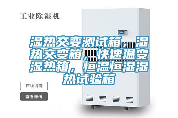 濕熱交變測試箱，濕熱交變箱，快速溫變濕熱箱，恒溫恒濕濕熱試驗箱