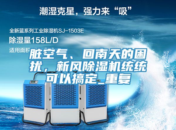 臟空氣、回南天的困擾，新風(fēng)除濕機(jī)統(tǒng)統(tǒng)可以搞定_重復(fù)