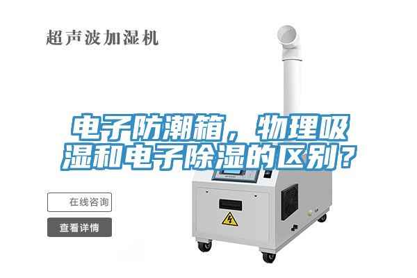 電子防潮箱，物理吸濕和電子除濕的區(qū)別？