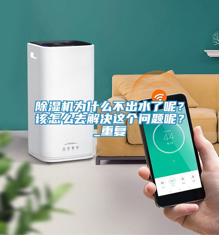 除濕機(jī)為什么不出水了呢？該怎么去解決這個(gè)問題呢？_重復(fù)