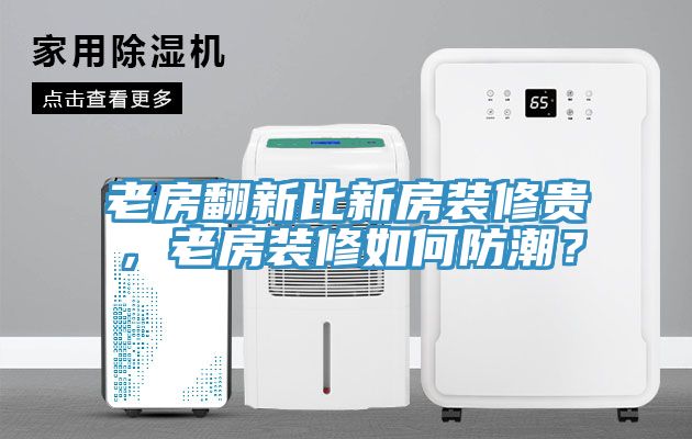 老房翻新比新房裝修貴，老房裝修如何防潮？