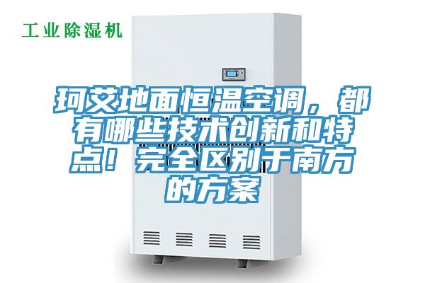 珂艾地面恒溫空調(diào)，都有哪些技術(shù)創(chuàng)新和特點！完全區(qū)別于南方的方案