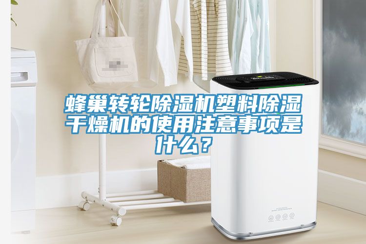 蜂巢轉(zhuǎn)輪除濕機塑料除濕干燥機的使用注意事項是什么？